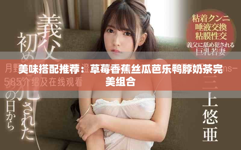 美味搭配推荐：草莓香蕉丝瓜芭乐鸭脖奶茶完美组合