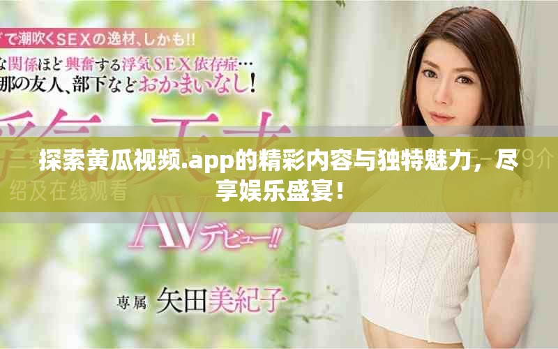 探索黄瓜视频.app的精彩内容与独特魅力，尽享娱乐盛宴！