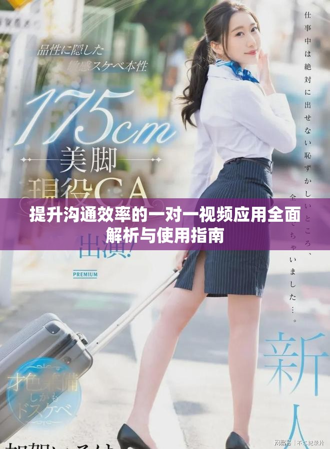 提升沟通效率的一对一视频应用全面解析与使用指南