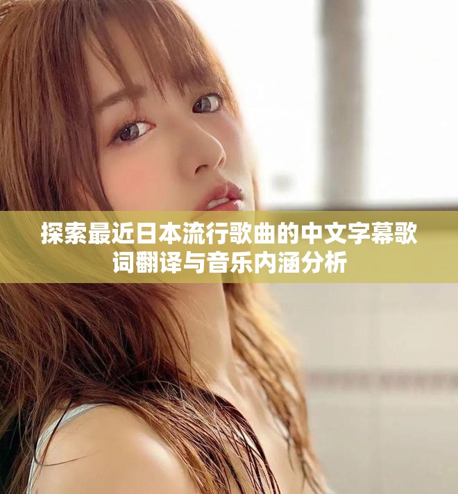 探索最近日本流行歌曲的中文字幕歌词翻译与音乐内涵分析