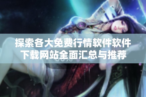 探索各大免费行情软件软件下载网站全面汇总与推荐