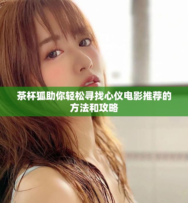 茶杯狐助你轻松寻找心仪电影推荐的方法和攻略