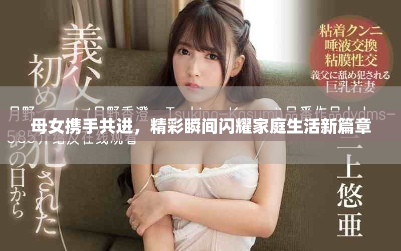 母女携手共进，精彩瞬间闪耀家庭生活新篇章