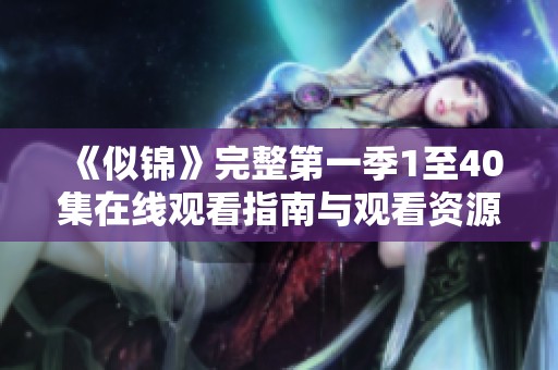 《似锦》完整第一季1至40集在线观看指南与观看资源分享