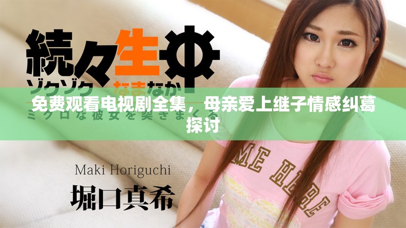 免费观看电视剧全集，母亲爱上继子情感纠葛探讨