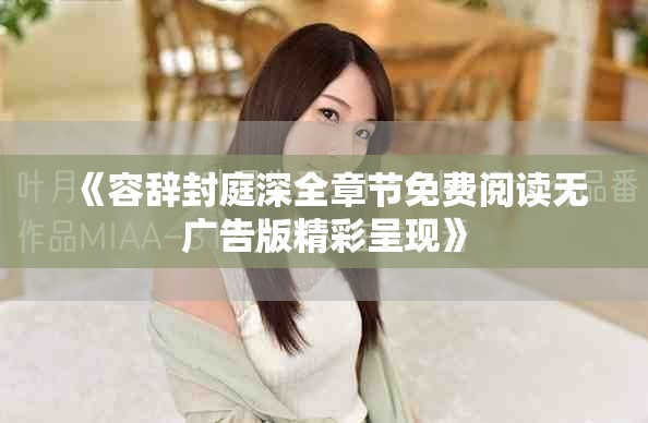 《容辞封庭深全章节免费阅读无广告版精彩呈现》